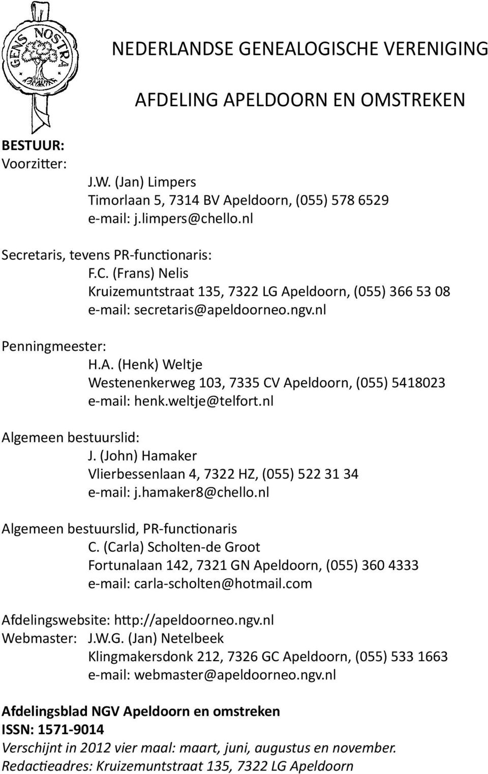 weltje@telfort.nl Algemeen bestuurslid: J. (John) Hamaker Vlierbessenlaan 4, 7322 HZ, (055) 522 31 34 e-mail: j.hamaker8@chello.nl Algemeen bestuurslid, PR-functionaris C.