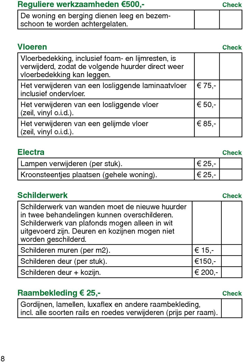 Het verwijderen van een losliggende laminaatvloer inclusief ondervloer. Het verwijderen van een losliggende vloer (zeil, vinyl o.i.d.). Het verwijderen van een gelijmde vloer (zeil, vinyl o.i.d.). 75,- 50,- 85,- Electra Lampen verwijderen (per stuk).