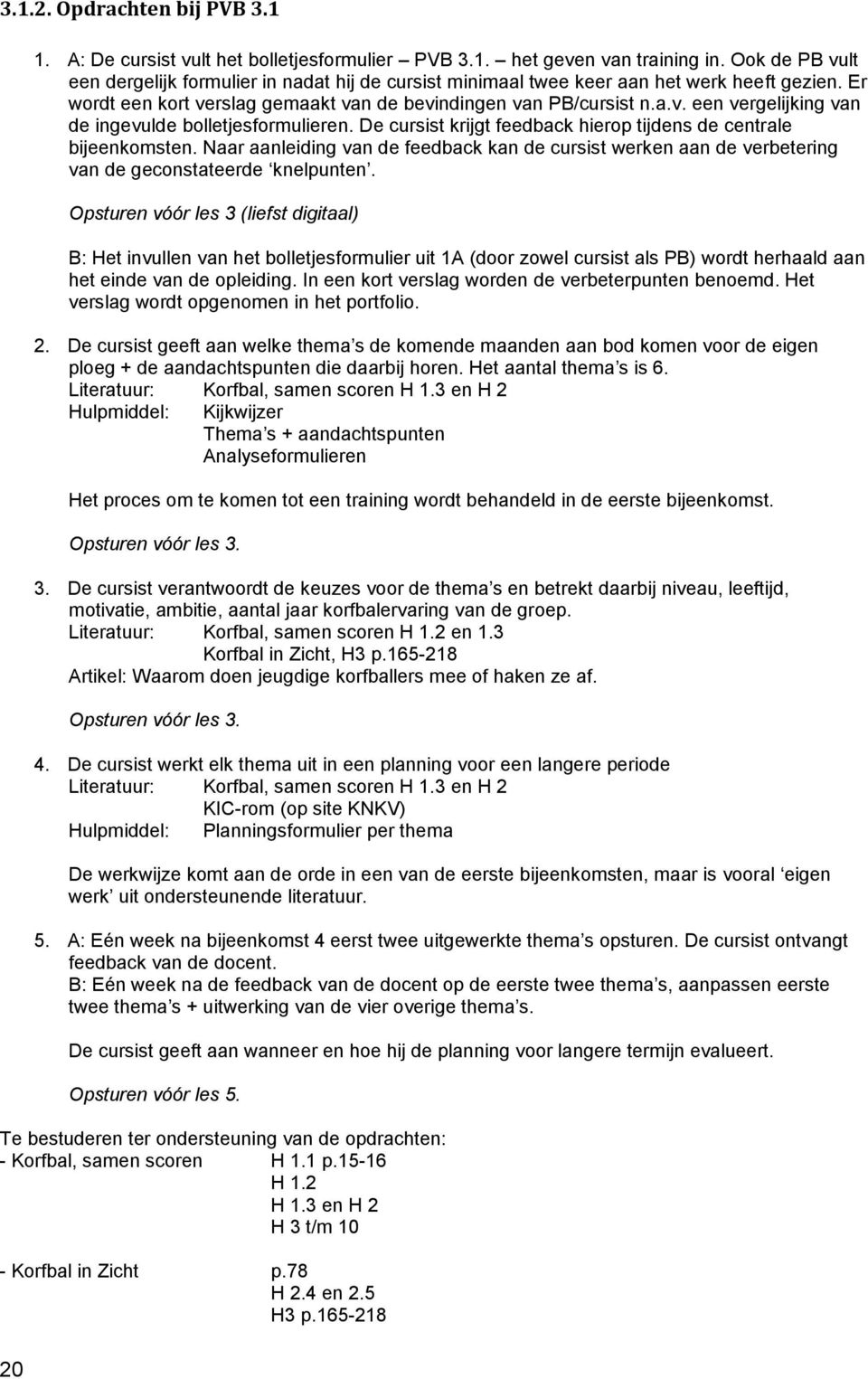 De cursist krijgt feedback hierop tijdens de centrale bijeenkomsten. Naar aanleiding van de feedback kan de cursist werken aan de verbetering van de geconstateerde knelpunten.