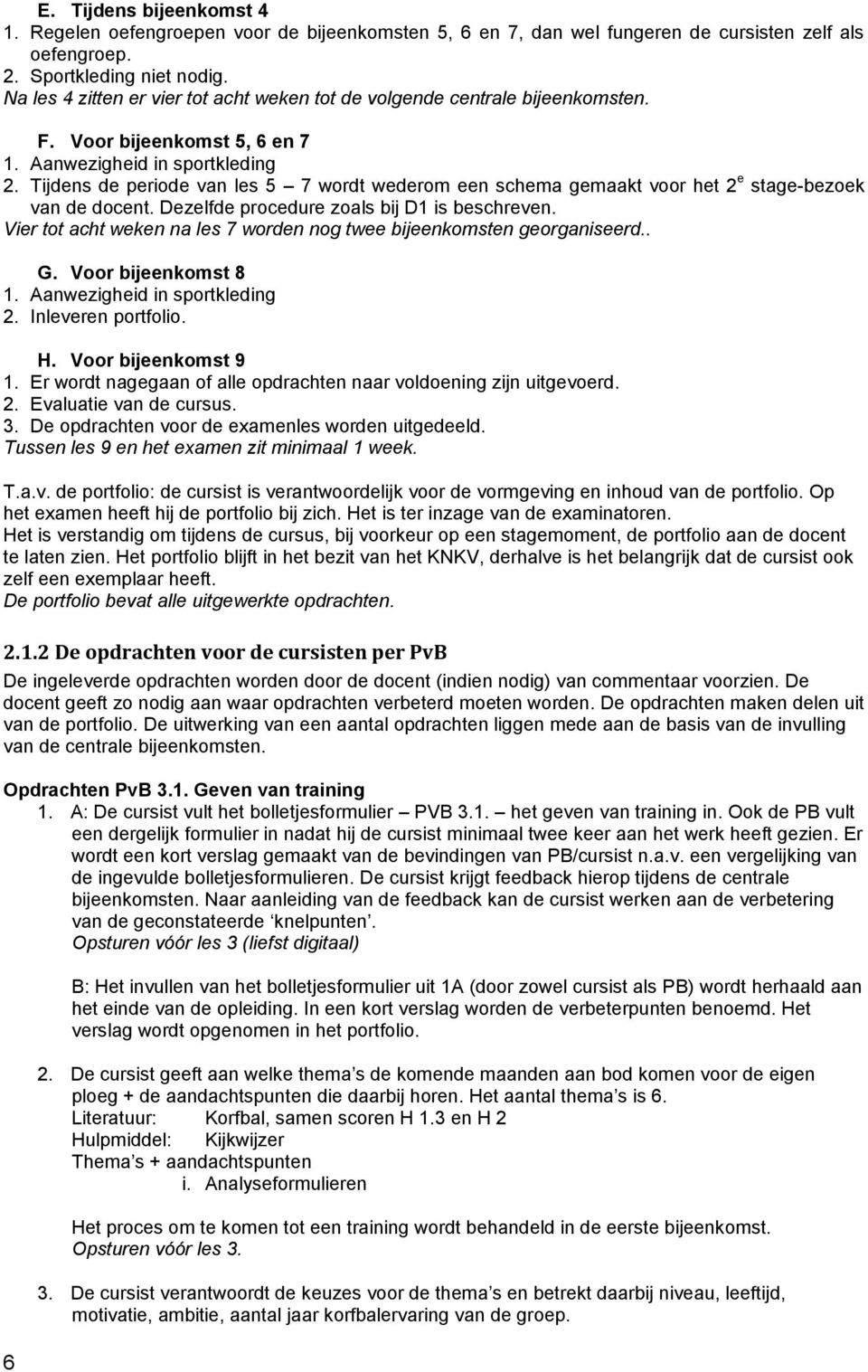 Tijdens de periode van les 5 7 wordt wederom een schema gemaakt voor het 2 e stage-bezoek van de docent. Dezelfde procedure zoals bij D1 is beschreven.