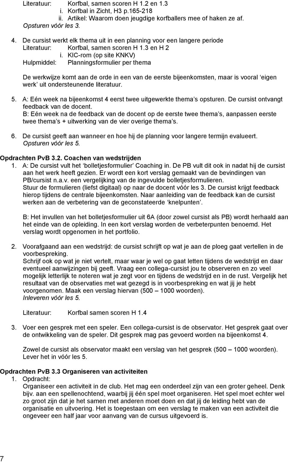 KIC-rom (op site KNKV) Hulpmiddel: Planningsformulier per thema De werkwijze komt aan de orde in een van de eerste bijeenkomsten, maar is vooral eigen werk uit ondersteunende literatuur. 5.