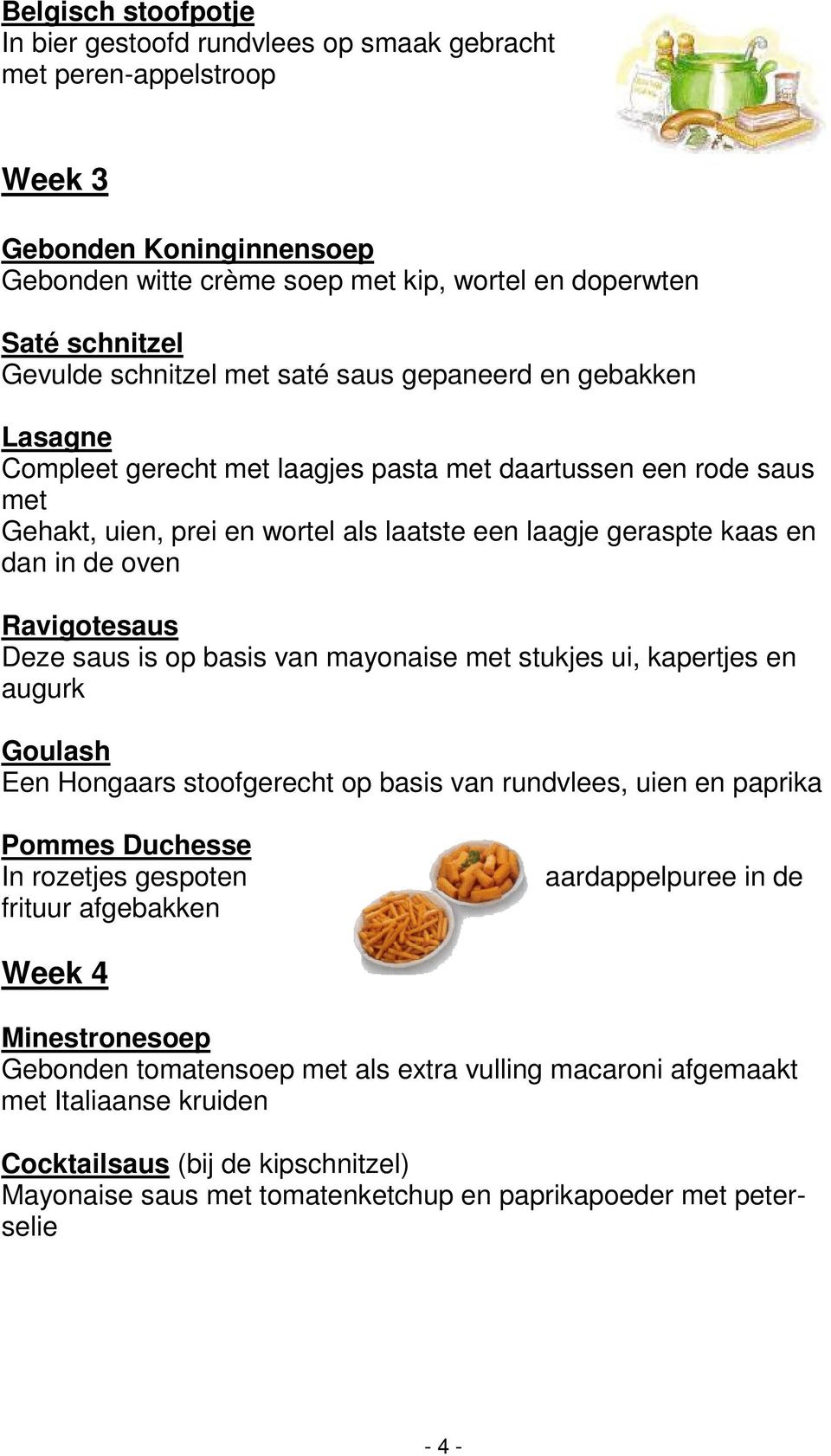 de oven Ravigotesaus Deze saus is op basis van mayonaise met stukjes ui, kapertjes en augurk Goulash Een Hongaars stoofgerecht op basis van rundvlees, uien en paprika Pommes Duchesse In rozetjes