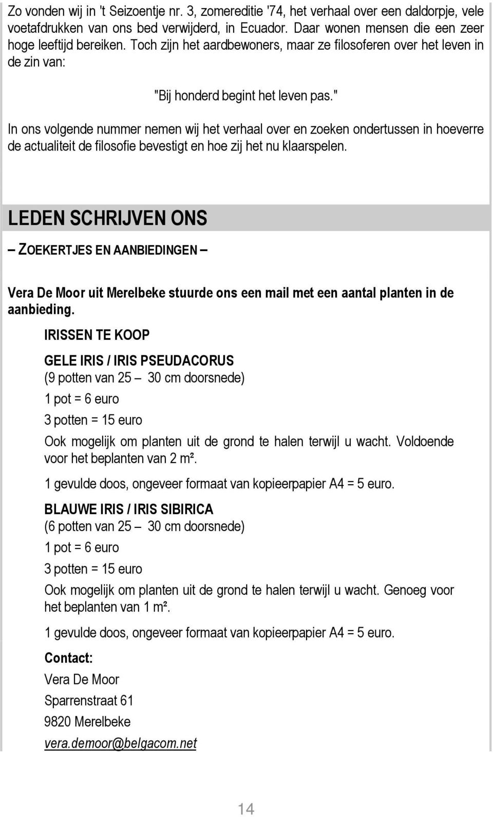 " In ons volgende nummer nemen wij het verhaal over en zoeken ondertussen in hoeverre de actualiteit de filosofie bevestigt en hoe zij het nu klaarspelen.