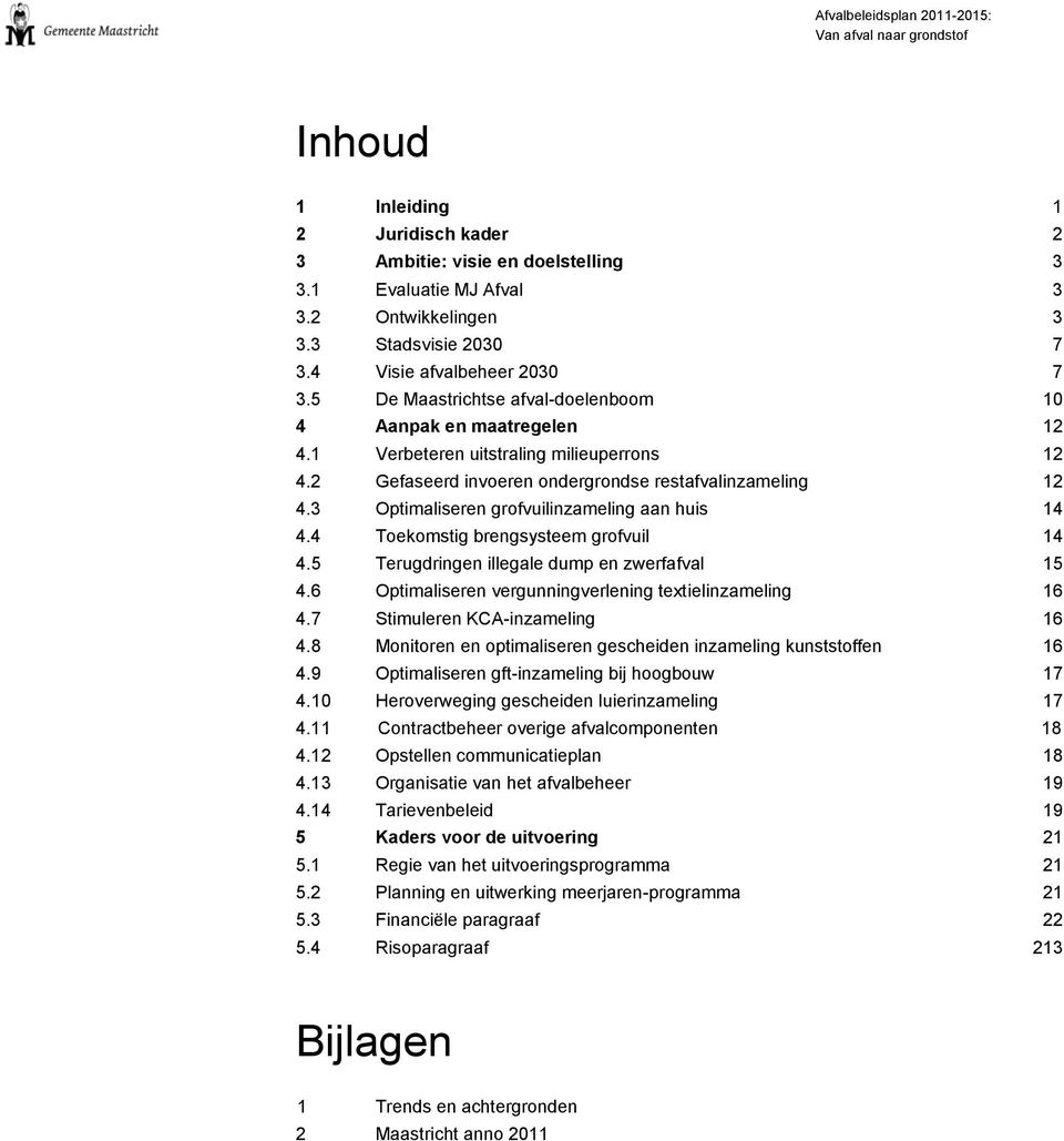 3 Optimaliseren grofvuilinzameling aan huis 14 4.4 Toekomstig brengsysteem grofvuil 14 4.5 Terugdringen illegale dump en zwerfafval 15 4.6 Optimaliseren vergunningverlening textielinzameling 16 4.