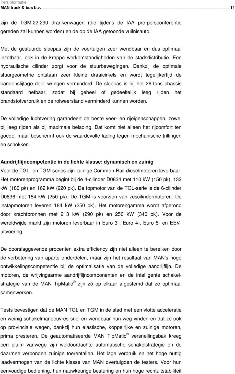 Een hydraulische cilinder zorgt voor de stuurbewegingen. Dankzij de optimale stuurgeometrie ontstaan zeer kleine draaicirkels en wordt tegelijkertijd de bandenslijtage door wringen verminderd.