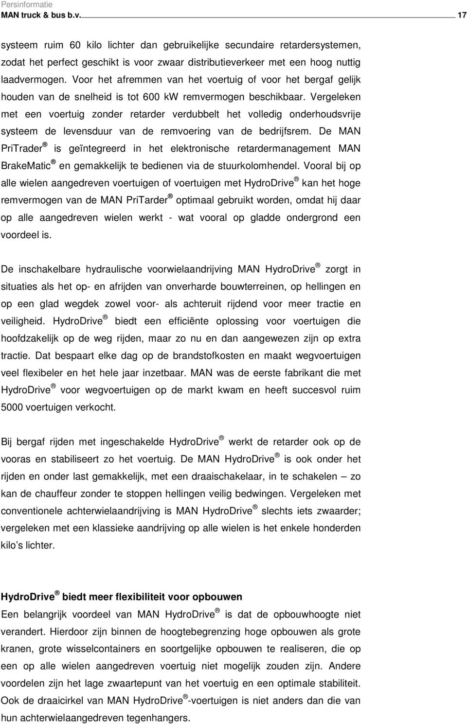 Vergeleken met een voertuig zonder retarder verdubbelt het volledig onderhoudsvrije systeem de levensduur van de remvoering van de bedrijfsrem.