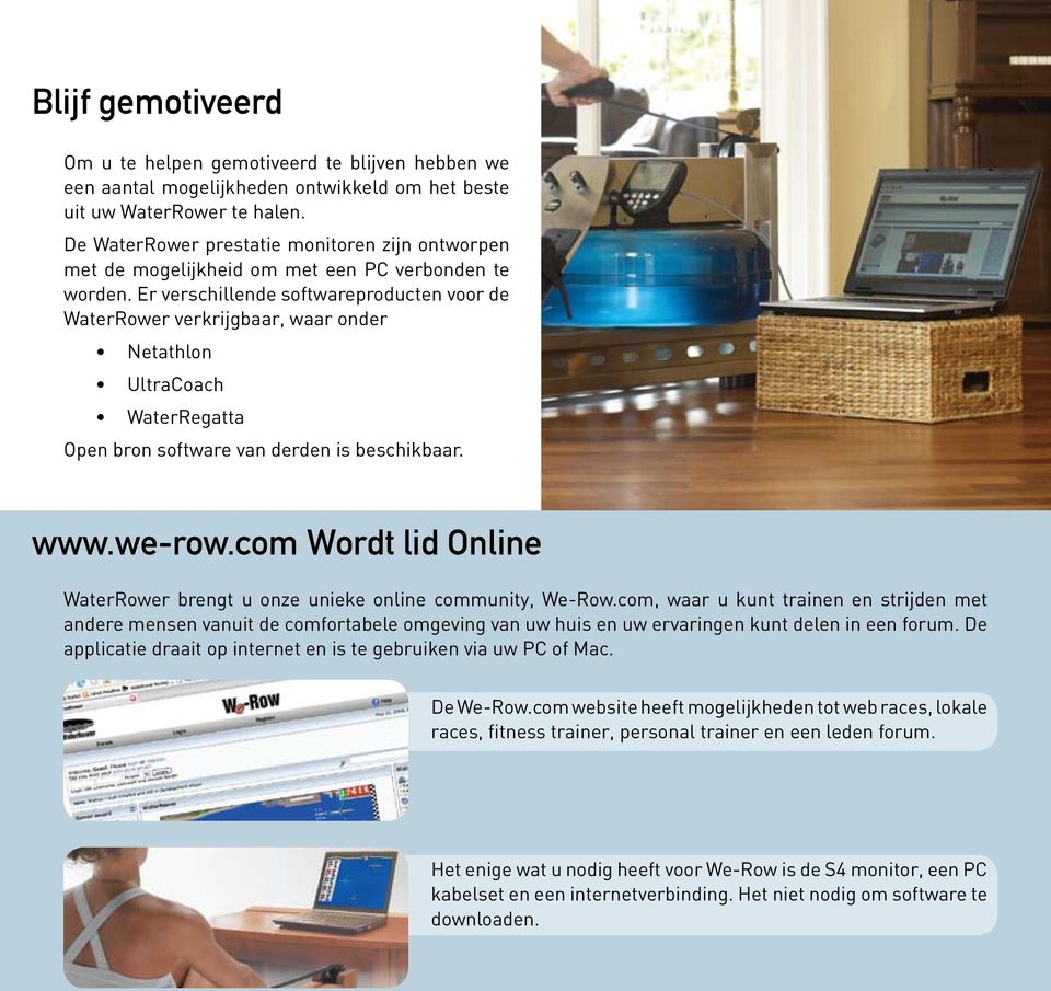 Er verschillende softwareproducten voor de WaterRower verkrijgbaar, waar onder Netathlon UltraCoach WaterRegatta Open bron software van derden is beschikbaar. www.we-row.