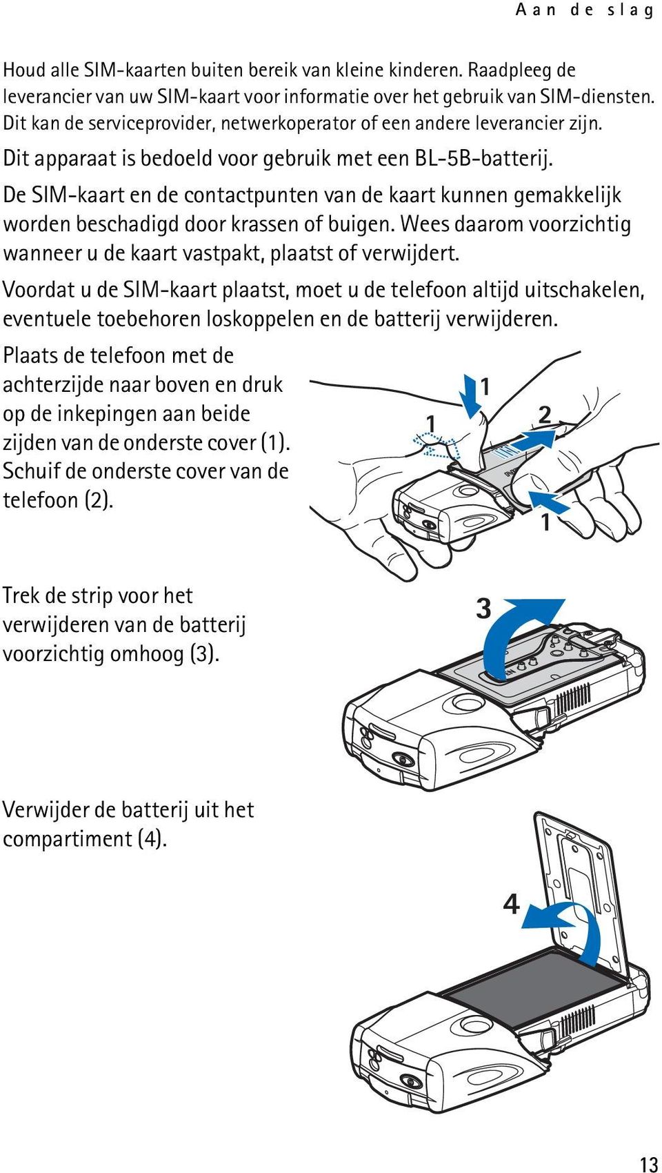 De SIM-kaart en de contactpunten van de kaart kunnen gemakkelijk worden beschadigd door krassen of buigen. Wees daarom voorzichtig wanneer u de kaart vastpakt, plaatst of verwijdert.