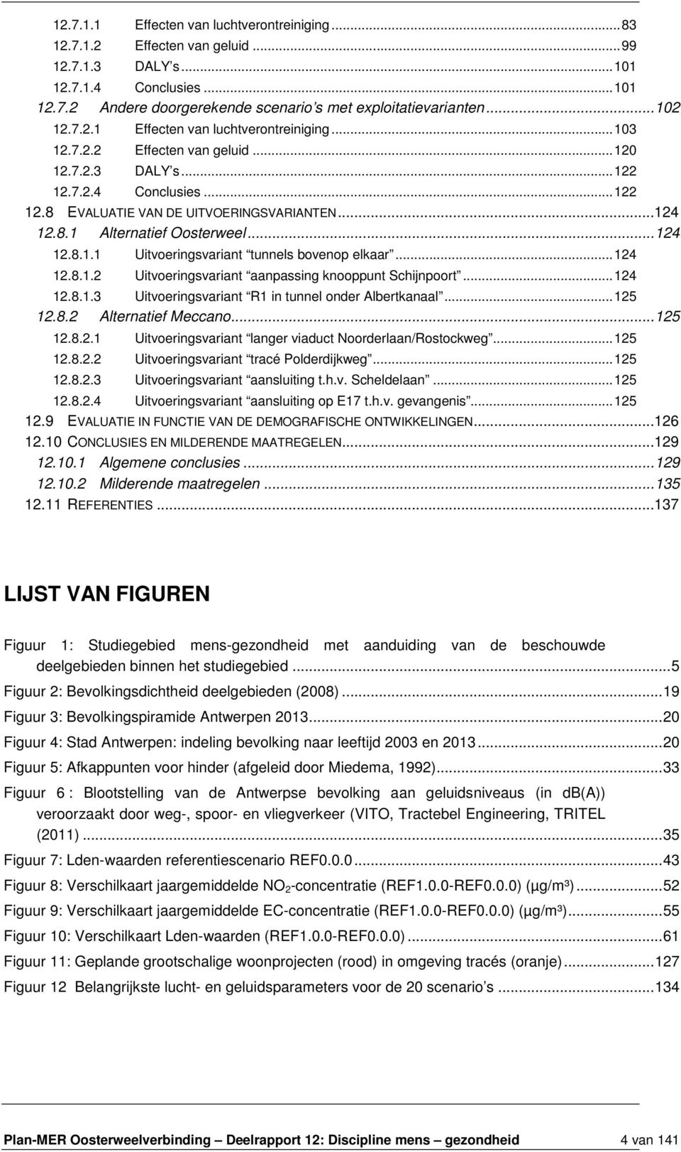 ..124 12.8.1.1 Uitvoeringsvariant tunnels bovenop elkaar...124 12.8.1.2 Uitvoeringsvariant aanpassing knooppunt Schijnpoort...124 12.8.1.3 Uitvoeringsvariant R1 in tunnel onder Albertkanaal...125 12.