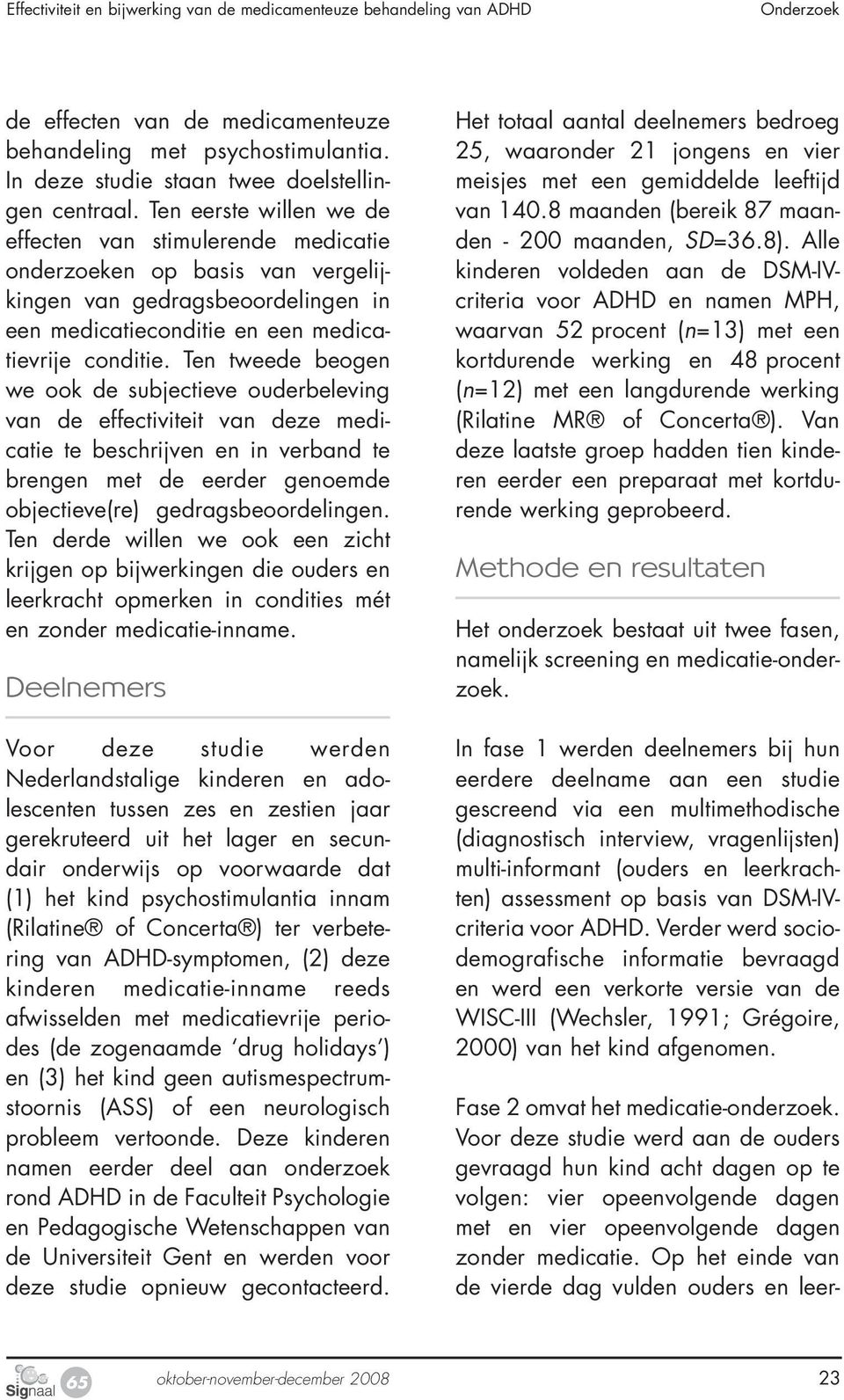 Ten tweede beogen we ook de subjectieve ouderbeleving van de effectiviteit van deze medicatie te beschrijven en in verband te brengen met de eerder genoemde objectieve(re) gedragsbeoordelingen.