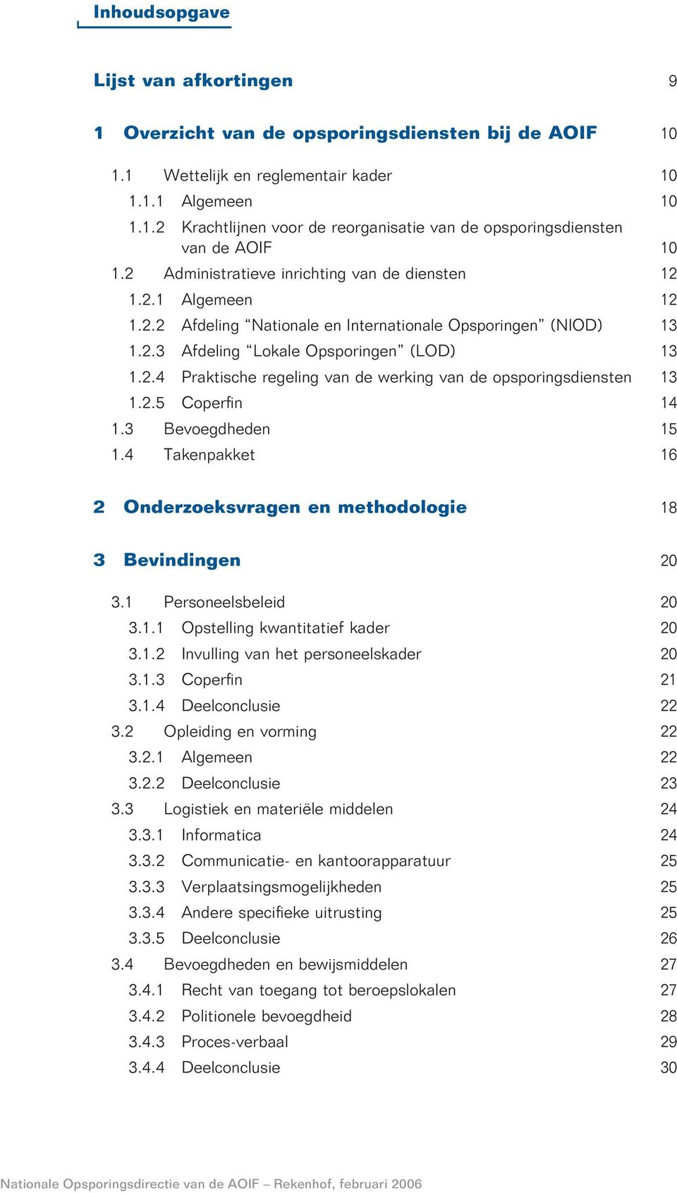 2.5 Coperfin 14 1.3 Bevoegdheden 15 1.4 Takenpakket 16 2 Onderzoeksvragen en methodologie 18 3 Bevindingen 20 3.1 Personeelsbeleid 20 3.1.1 Opstelling kwantitatief kader 20 3.1.2 Invulling van het personeelskader 20 3.