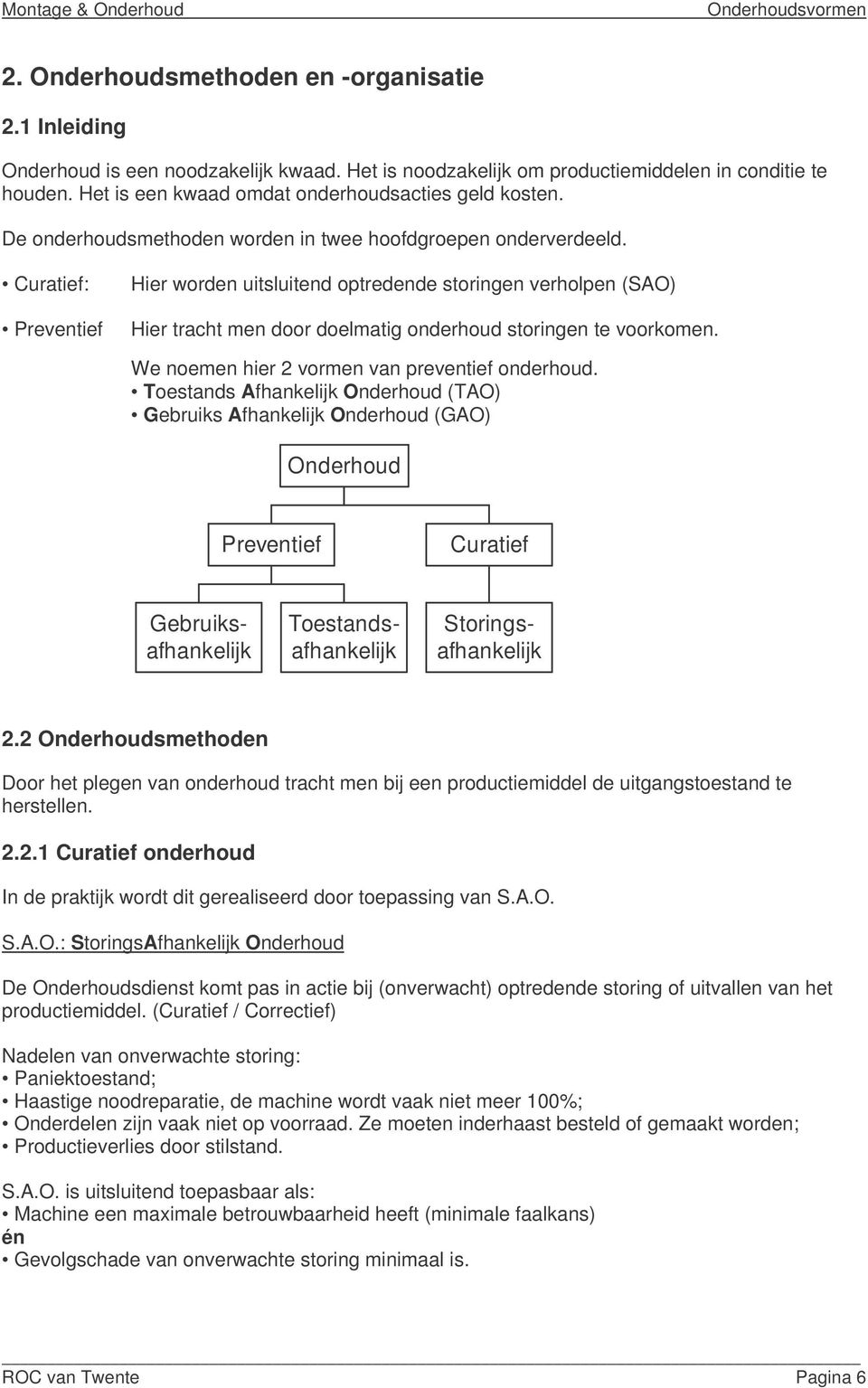 Curatief: Preventief Hier worden uitsluitend optredende storingen verholpen (SAO) Hier tracht men door doelmatig onderhoud storingen te voorkomen. We noemen hier 2 vormen van preventief onderhoud.