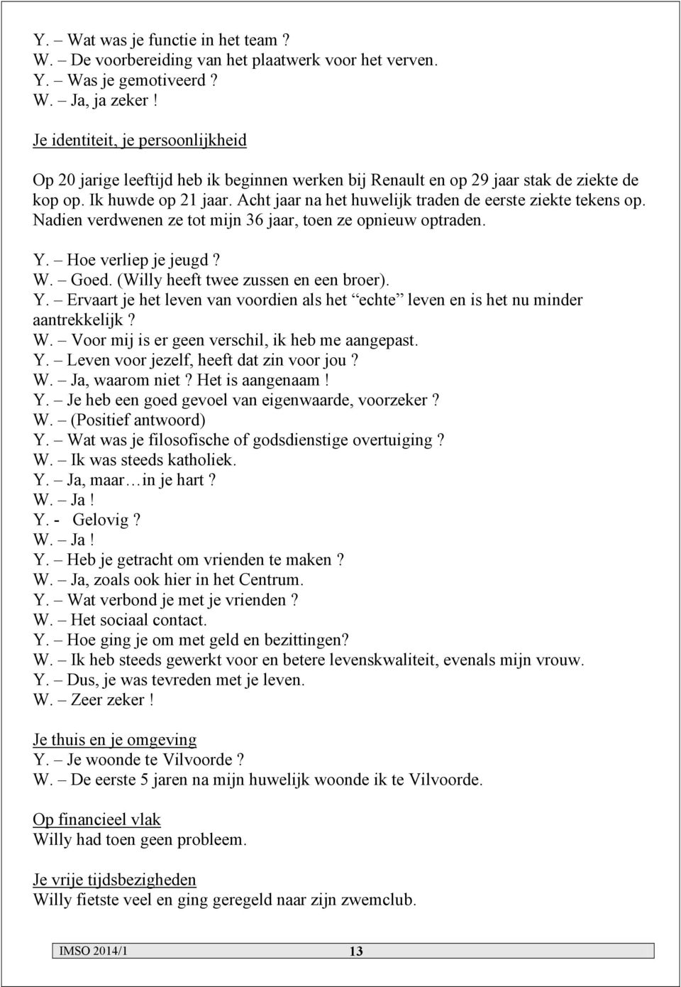 Acht jaar na het huwelijk traden de eerste ziekte tekens op. Nadien verdwenen ze tot mijn 36 jaar, toen ze opnieuw optraden. Y. Hoe verliep je jeugd? W. Goed. (Willy heeft twee zussen en een broer).