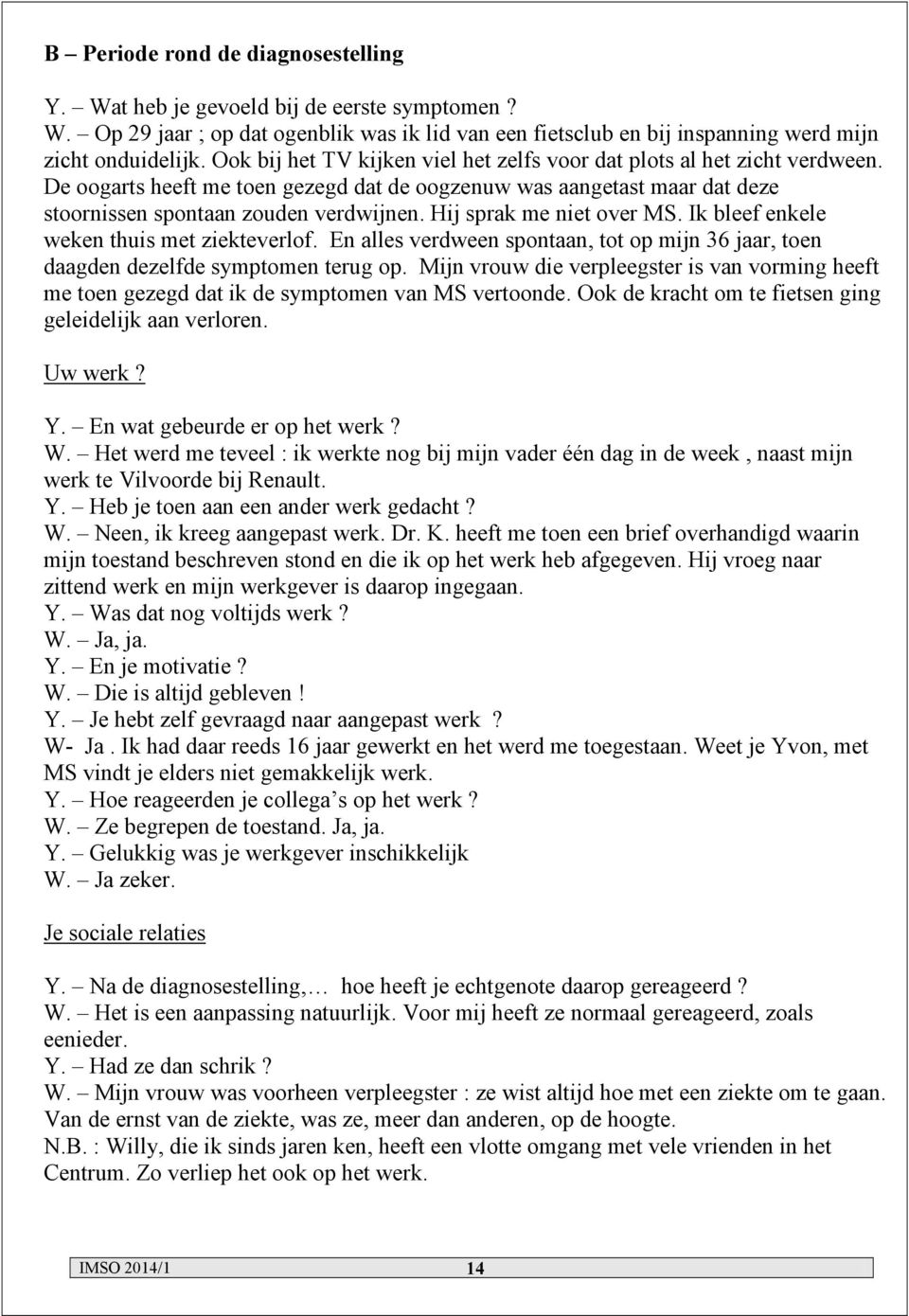 Hij sprak me niet over MS. Ik bleef enkele weken thuis met ziekteverlof. En alles verdween spontaan, tot op mijn 36 jaar, toen daagden dezelfde symptomen terug op.