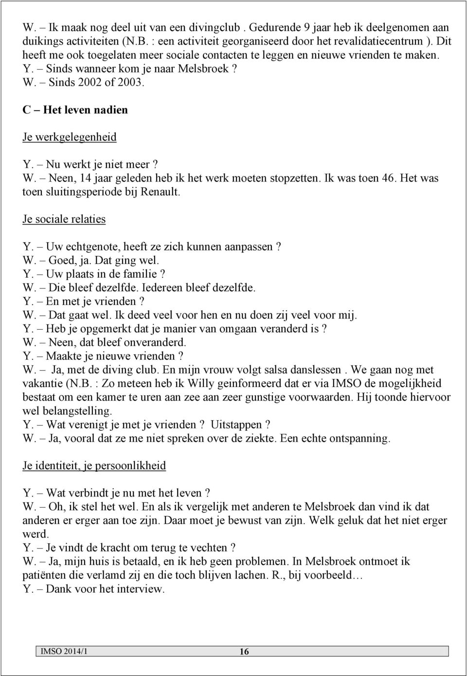 Nu werkt je niet meer? W. Neen, 14 jaar geleden heb ik het werk moeten stopzetten. Ik was toen 46. Het was toen sluitingsperiode bij Renault. Je sociale relaties Y.