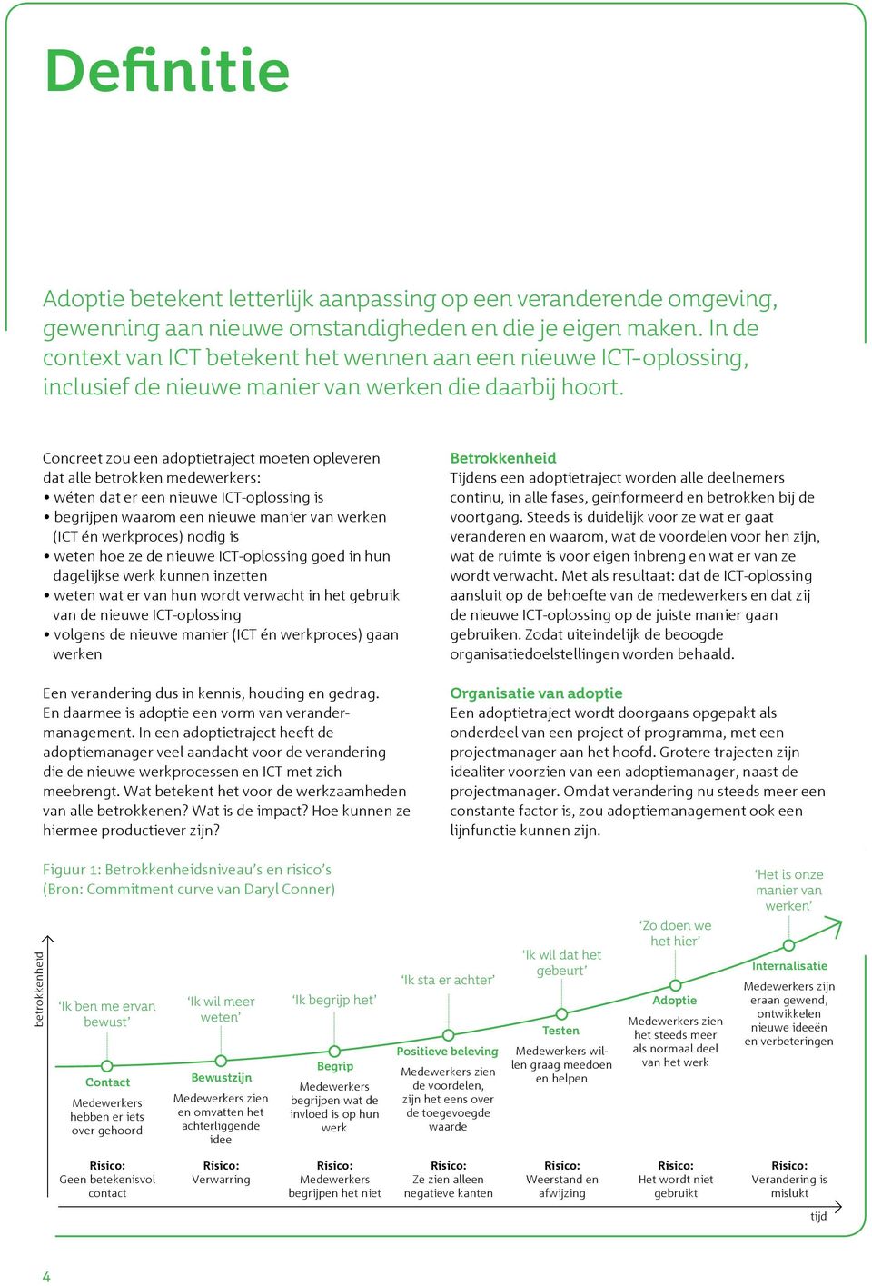 Concreet zou een adoptietraject moeten opleveren dat alle betrokken medewerkers: wéten dat er een nieuwe ICT-oplossing is begrijpen waarom een nieuwe manier van werken (ICT én werkproces) nodig is