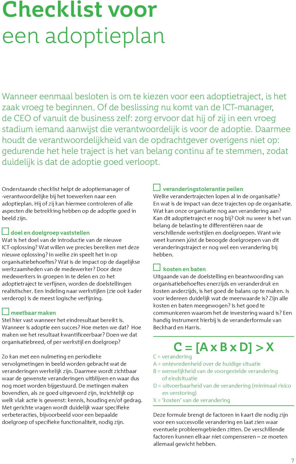 Daarmee houdt de verantwoordelijkheid van de opdrachtgever overigens niet op: gedurende het hele traject is het van belang continu af te stemmen, zodat duidelijk is dat de adoptie goed verloopt.