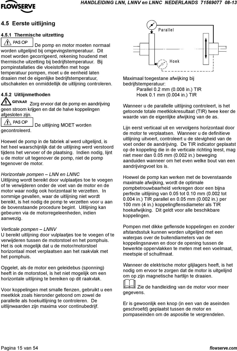 Bij pompinstallaties die vloeistoffen met hoge temperatuur pompen, moet u de eenheid laten draaien met de eigenlijke bedrijfstemperatuur, uitschakelen en onmiddellijk de uitlijning controleren. 4.5.