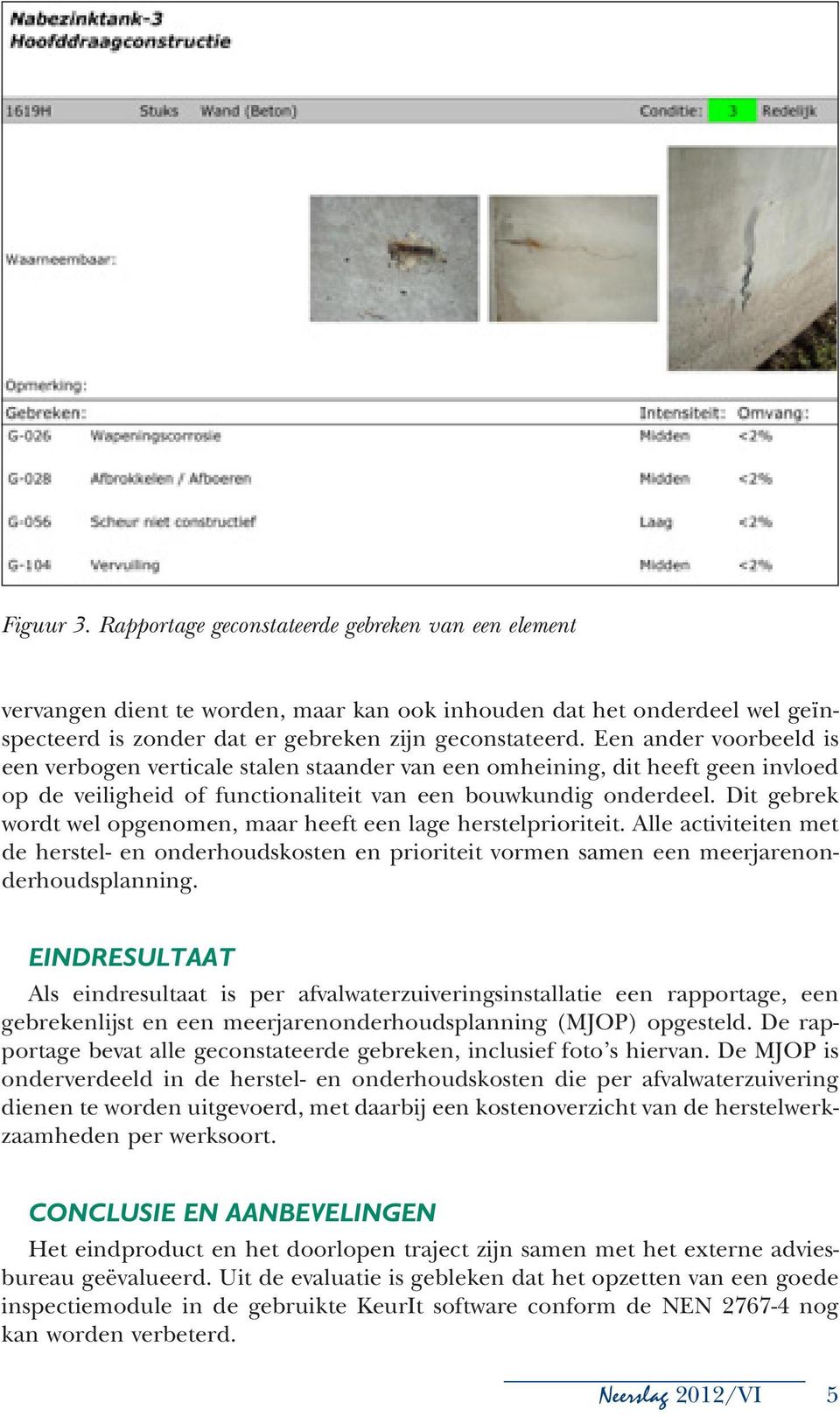 Dit gebrek wordt wel opgenomen, maar heeft een lage herstelprioriteit. Alle activiteiten met de herstel- en onderhoudskosten en prioriteit vormen samen een meerjarenonderhoudsplanning.