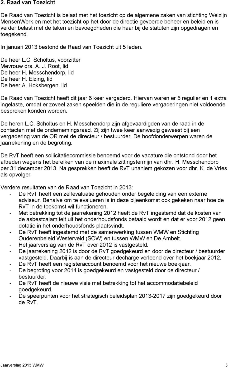 Scholtus, voorzitter Mevrouw drs. A. J. Root, lid De heer H. Messchendorp, lid De heer H. Elzing, lid De heer A. Hoksbergen, lid De Raad van Toezicht heeft dit jaar 6 keer vergaderd.