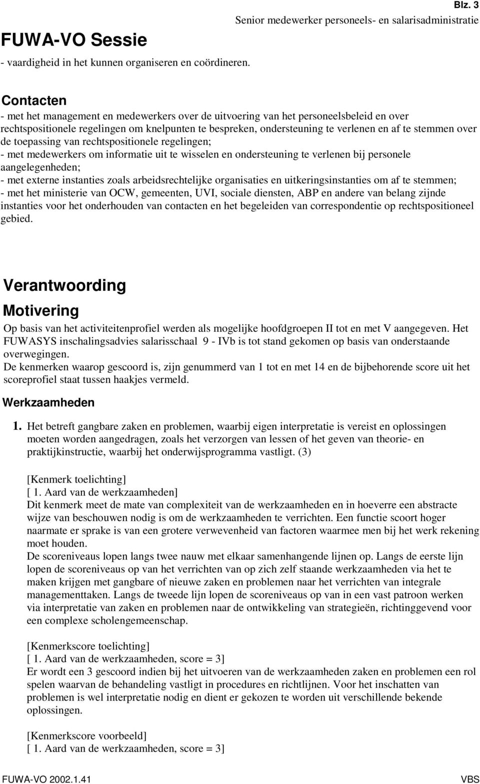 over de toepassing van rechtspositionele regelingen; - met medewerkers om informatie uit te wisselen en ondersteuning te verlenen bij personele aangelegenheden; - met externe instanties zoals