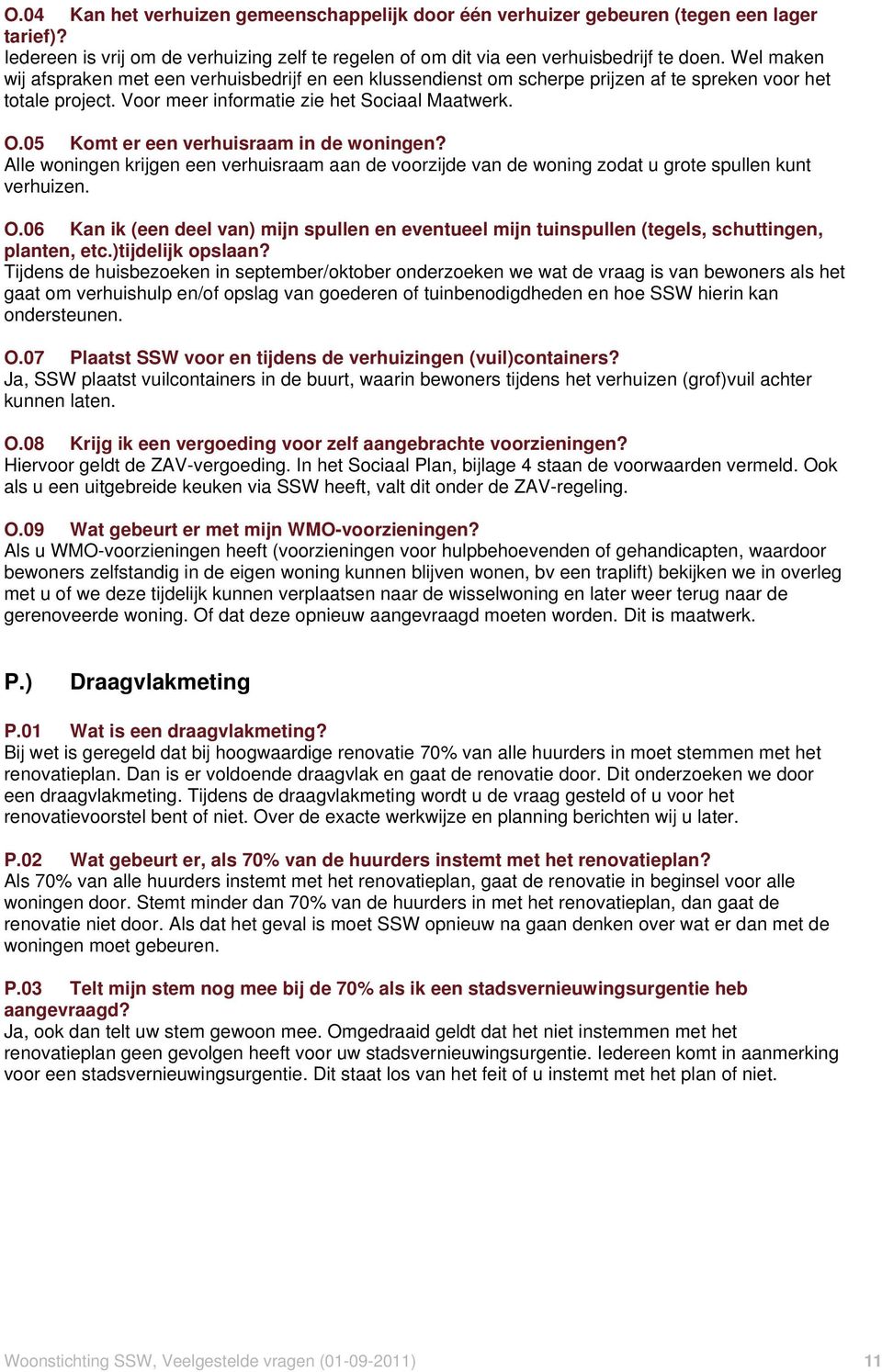 05 Komt er een verhuisraam in de woningen? Alle woningen krijgen een verhuisraam aan de voorzijde van de woning zodat u grote spullen kunt verhuizen. O.