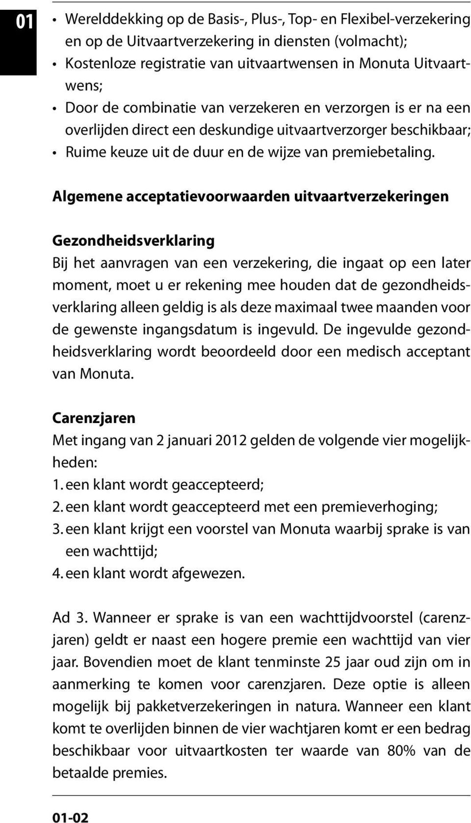 Algemene acceptatievoorwaarden uitvaartverzekeringen Gezondheidsverklaring Bij het aanvragen van een verzekering, die ingaat op een later moment, moet u er rekening mee houden dat de