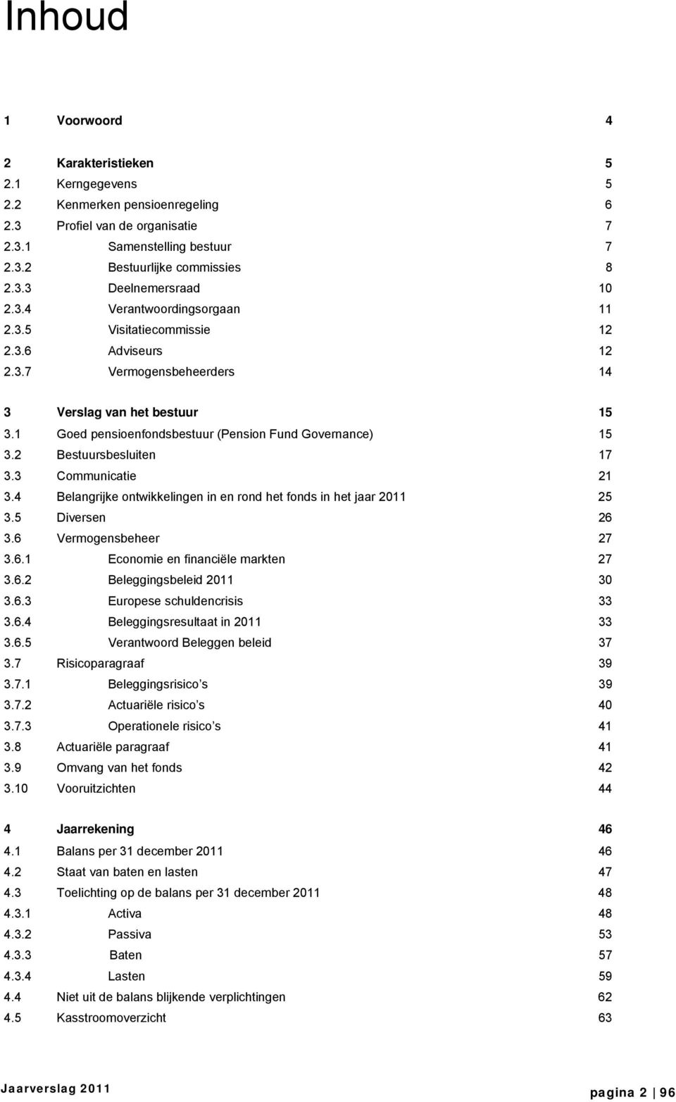 2 Bestuursbesluiten 17 3.3 Communicatie 21 3.4 Belangrijke ontwikkelingen in en rond het fonds in het jaar 2011 25 3.5 Diversen 26 3.6 Vermogensbeheer 27 3.6.1 Economie en financiële markten 27 3.6.2 Beleggingsbeleid 2011 30 3.