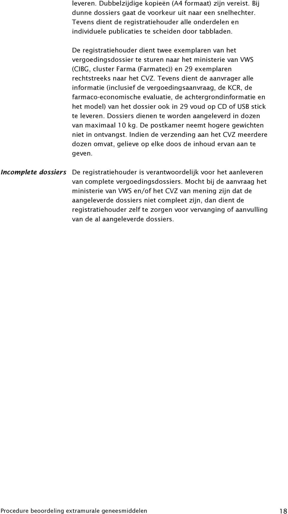 De registratiehouder dient twee exemplaren van het vergoedingsdossier te sturen naar het ministerie van VWS (CIBG, cluster Farma (Farmatec)) en 29 exemplaren rechtstreeks naar het CVZ.