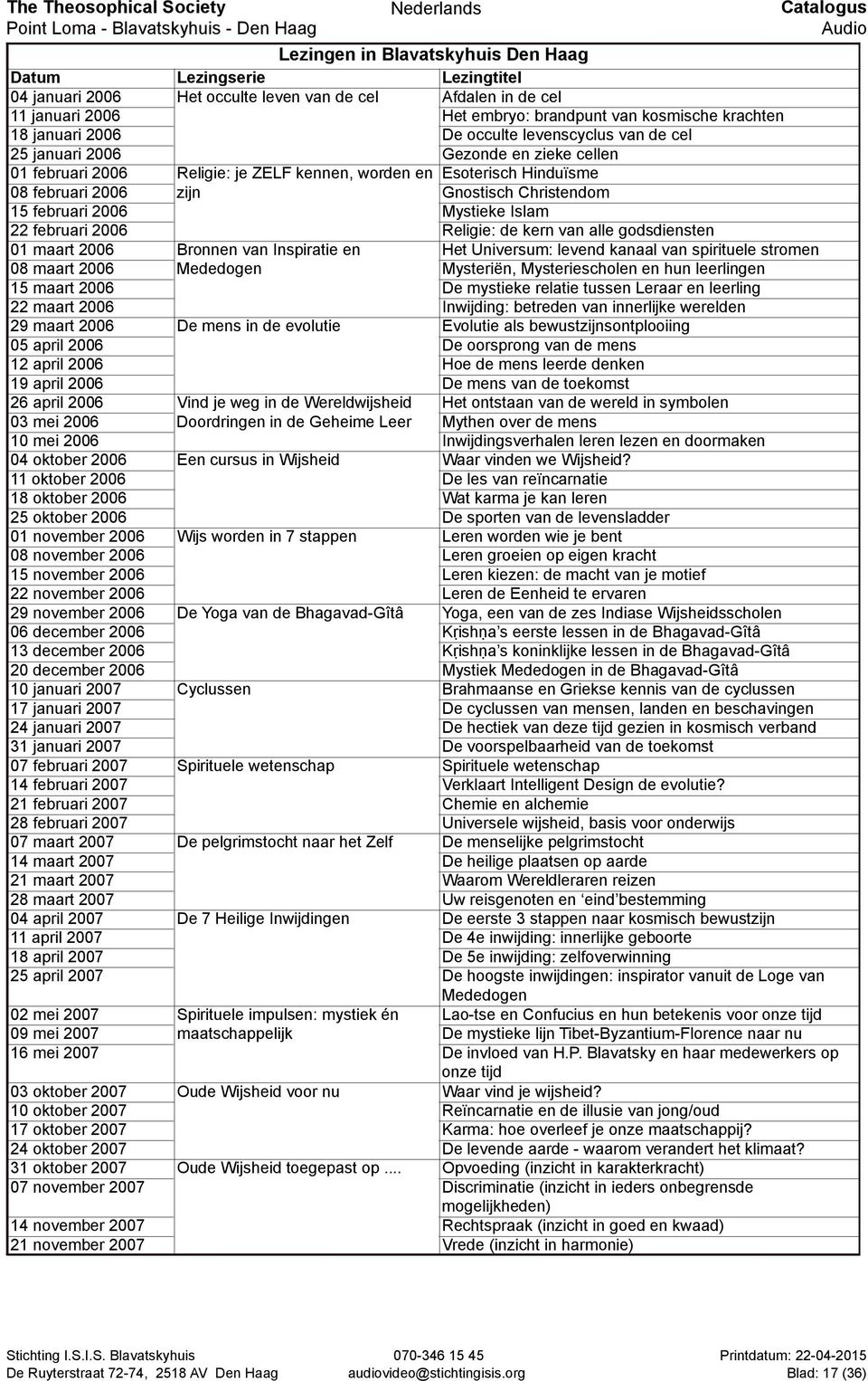 van alle godsdiensten 01 maart 2006 Bronnen van Inspiratie en Het Universum: levend kanaal van spirituele stromen 08 maart 2006 Mededogen Mysteriën, Mysteriescholen en hun leerlingen 15 maart 2006 De