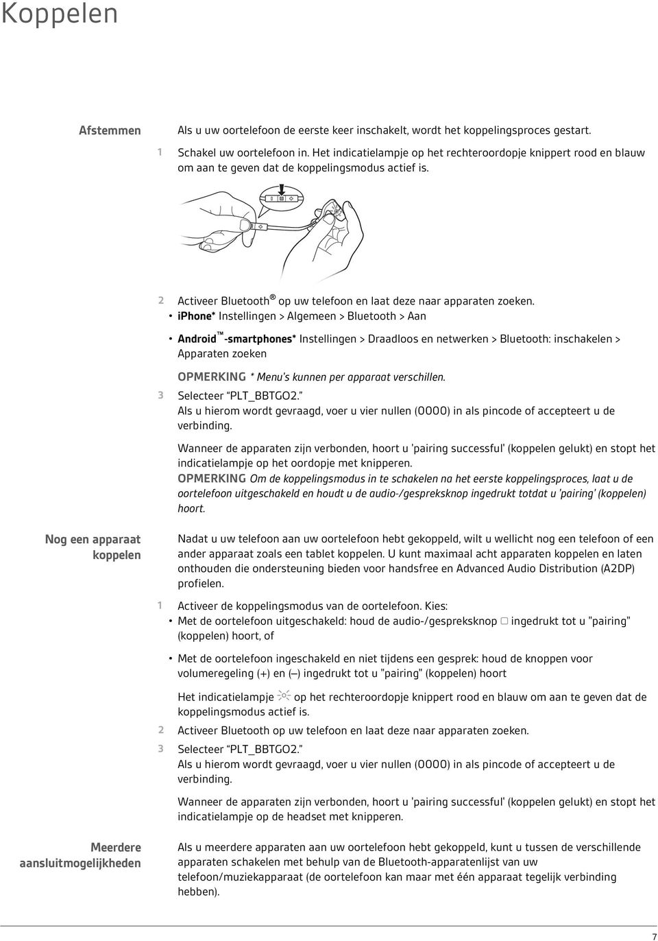 iphone* Instellingen > Algemeen > Bluetooth > Aan Android -smartphones* Instellingen > Draadloos en netwerken > Bluetooth: inschakelen > Apparaten zoeken OPMERKING * Menu's kunnen per apparaat