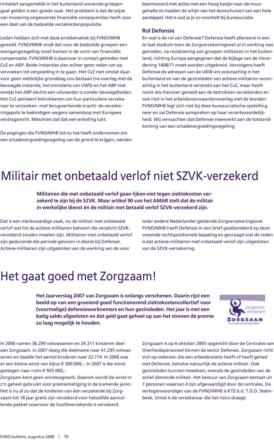 FVNO/MHB vindt dat voor de bedoelde groepen een overgangsregeling moet komen in de vorm van financiële compensatie. FVNO/MHB is daarover in contact getreden met CvZ en ABP.