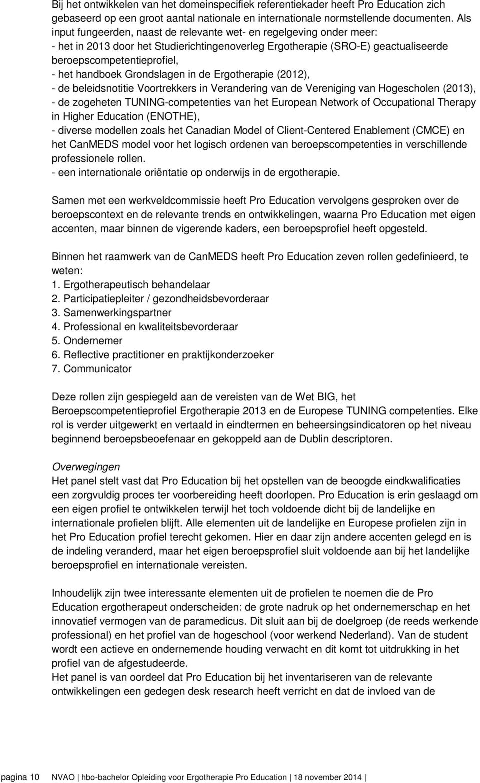 Grondslagen in de Ergotherapie (2012), - de beleidsnotitie Voortrekkers in Verandering van de Vereniging van Hogescholen (2013), - de zogeheten TUNING-competenties van het European Network of