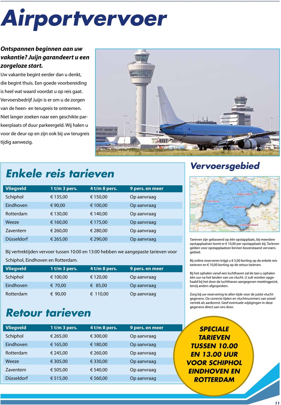 Niet langer zoeken naar een geschikte parkeerplaats of duur parkeergeld. Wij halen u voor de deur op en zijn ook bij uw terugreis tijdig aanwezig. Enkele reis tarieven Vliegveld 1 t/m 3 pers.