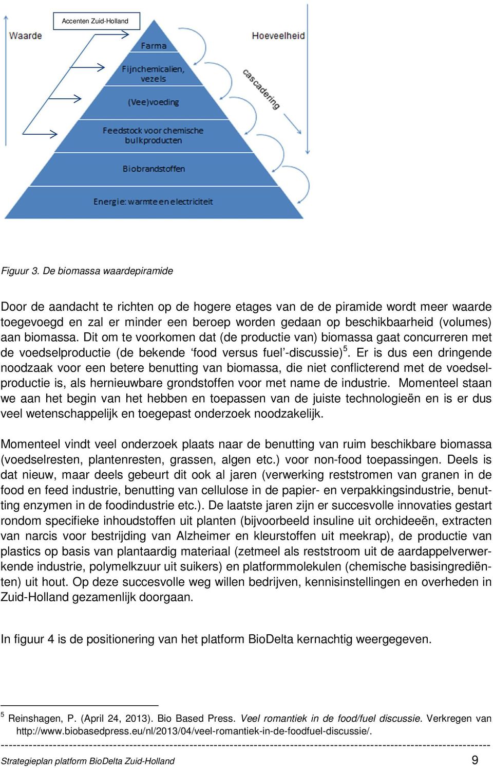 biomassa. Dit om te voorkomen dat (de productie van) biomassa gaat concurreren met de voedselproductie (de bekende food versus fuel -discussie) 5.