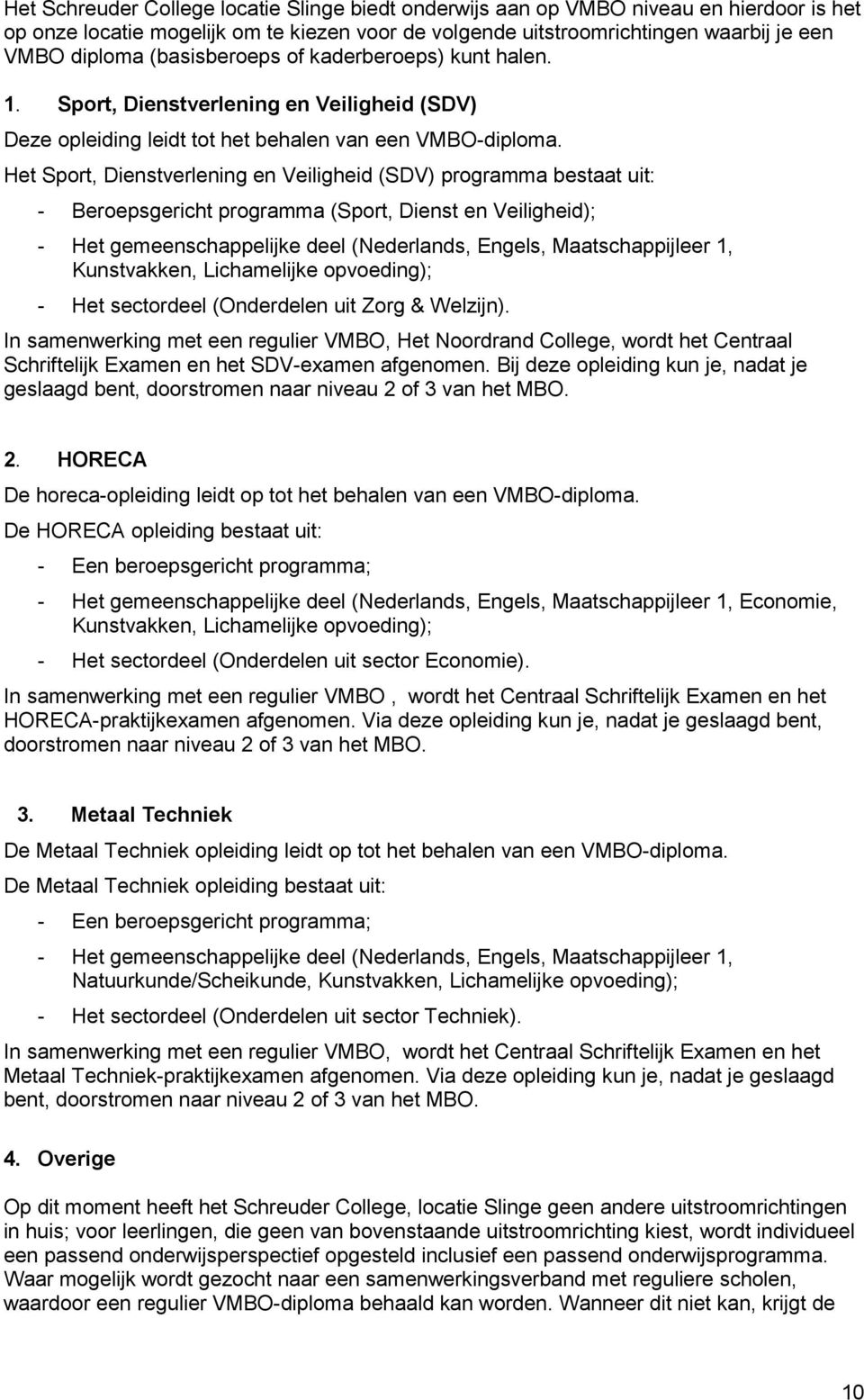 Het Sport, Dienstverlening en Veiligheid (SDV) programma bestaat uit: - Beroepsgericht programma (Sport, Dienst en Veiligheid); - Het gemeenschappelijke deel (Nederlands, Engels, Maatschappijleer 1,