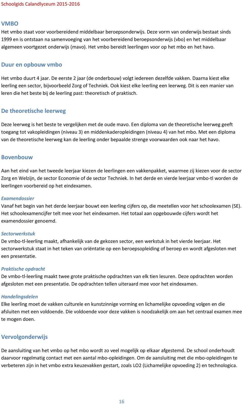 Het vmbo bereidt leerlingen voor op het mbo en het havo. Duur en opbouw vmbo Het vmbo duurt 4 jaar. De eerste 2 jaar (de onderbouw) volgt iedereen dezelfde vakken.