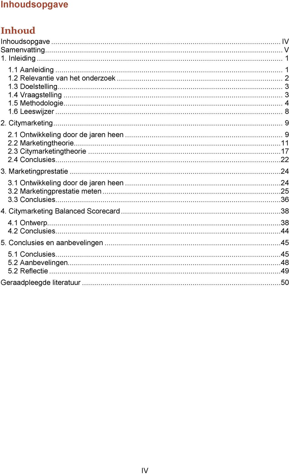 3 Citymarketingtheorie...17 2.4 Conclusies...22 3. Marketingprestatie...24 3.1 Ontwikkeling door de jaren heen...24 3.2 Marketingprestatie meten...25 3.3 Conclusies...36 4.