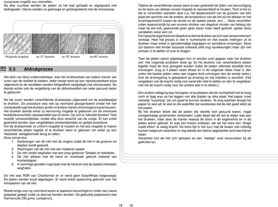 Ieder recept werd op een reproduceerbare wijze uitgevoerd en de resultaten werden fotografisch vastgelegd (via microscopie).