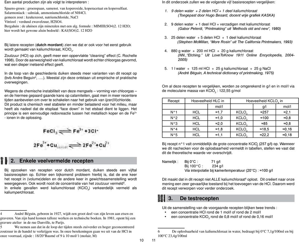 12 H2O; hier wordt het gewone aluin bedoeld : KAl(SO4)2. 12 H2O Bij latere recepten (dutch mordant) zien we dat er ook voor het eerst gebruik wordt gemaakt van kaliumchloraat, KClO 3.