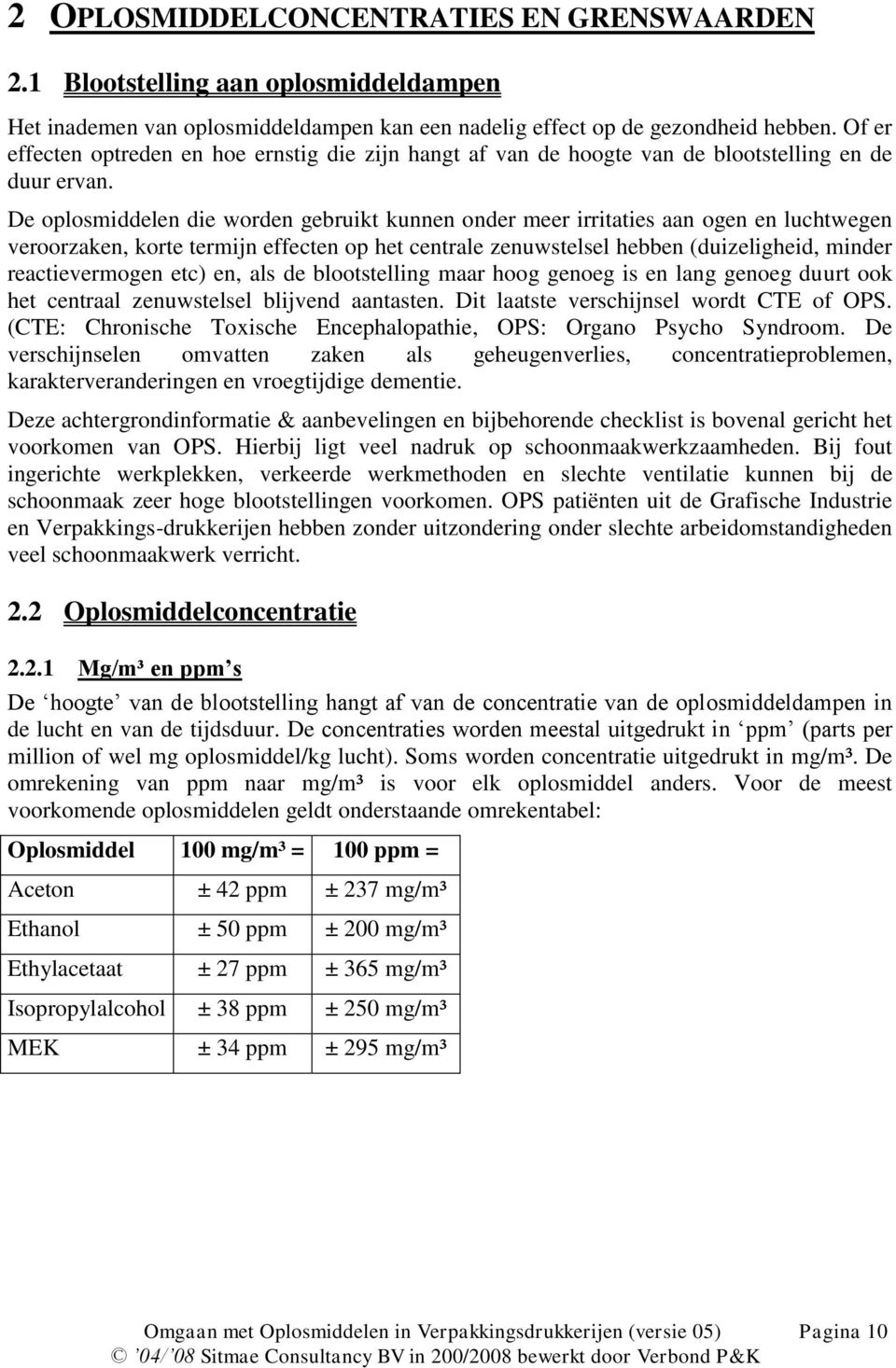 De oplosmiddelen die worden gebruikt kunnen onder meer irritaties aan ogen en luchtwegen veroorzaken, korte termijn effecten op het centrale zenuwstelsel hebben (duizeligheid, minder reactievermogen