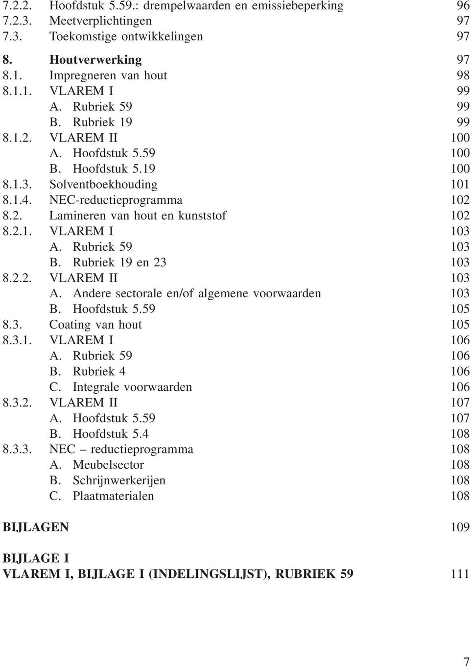 2.1. VLAREM I 103 A. Rubriek 59 103 B. Rubriek 19 en 23 103 8.2.2. VLAREM II 103 A. Andere sectorale en/of algemene voorwaarden 103 B. Hoofdstuk 5.59 105 8.3. Coating van hout 105 8.3.1. VLAREM I 106 A.