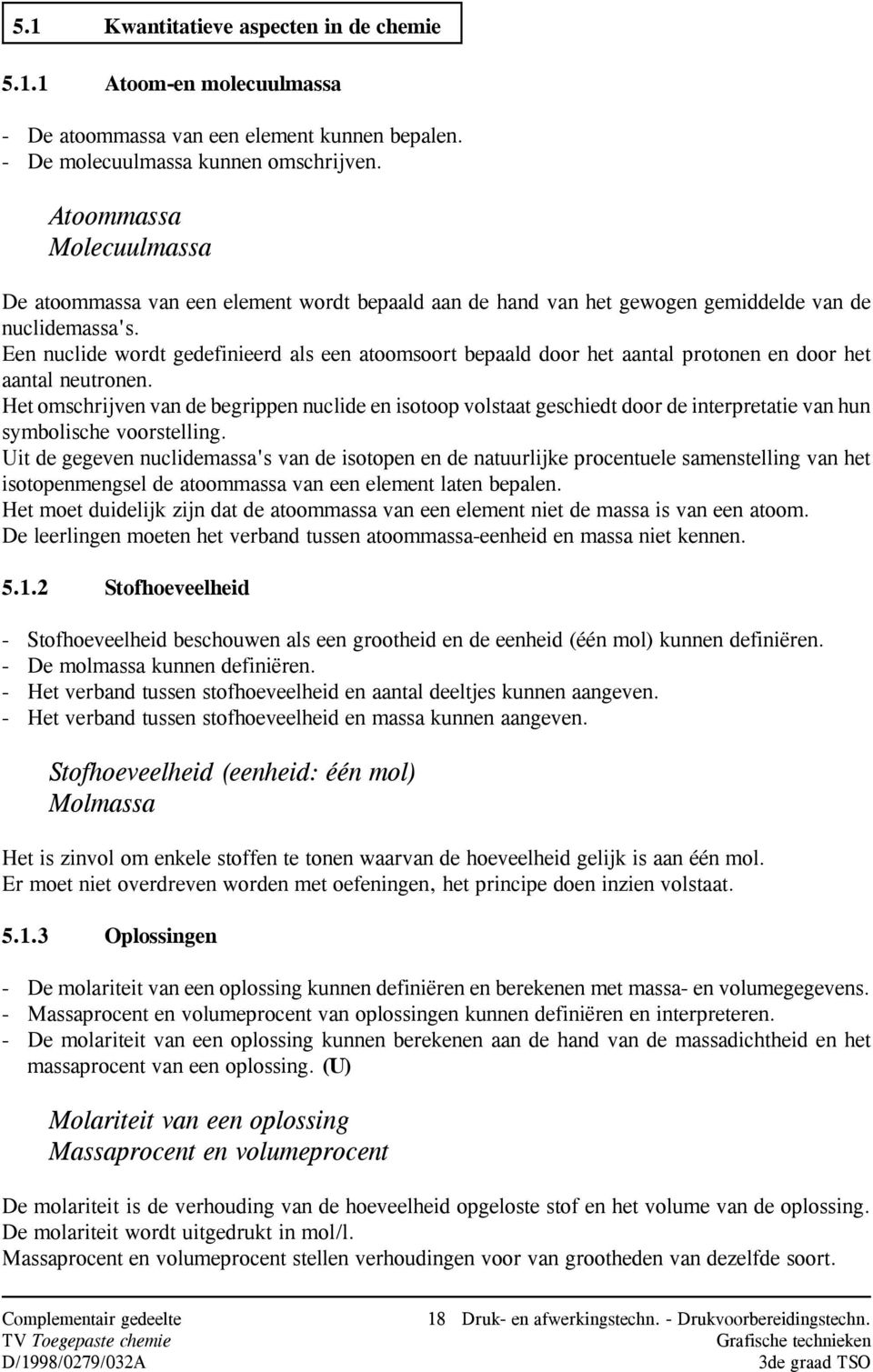 Een nuclide wordt gedefinieerd als een atoomsoort bepaald door het aantal protonen en door het aantal neutronen.