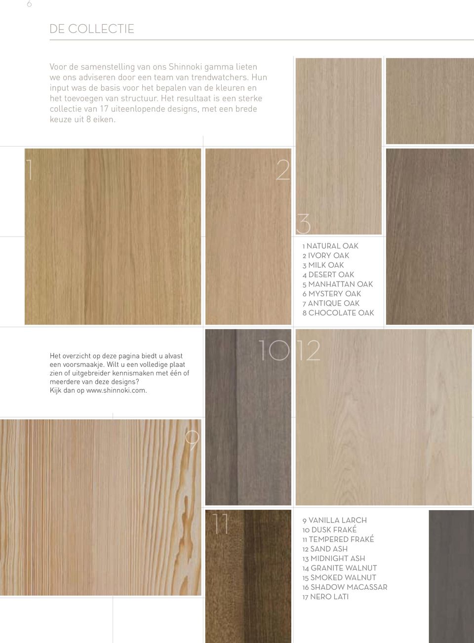 1 2 31 NATURAL OAK 2 IVORY OAK 3 MILK OAK 4 DESERT OAK 5 MANHATTAN OAK 6 MYSTERY OAK 7 ANTIQUE OAK 8 CHOCOLATE OAK Het overzicht op deze pagina biedt u alvast een voorsmaakje.