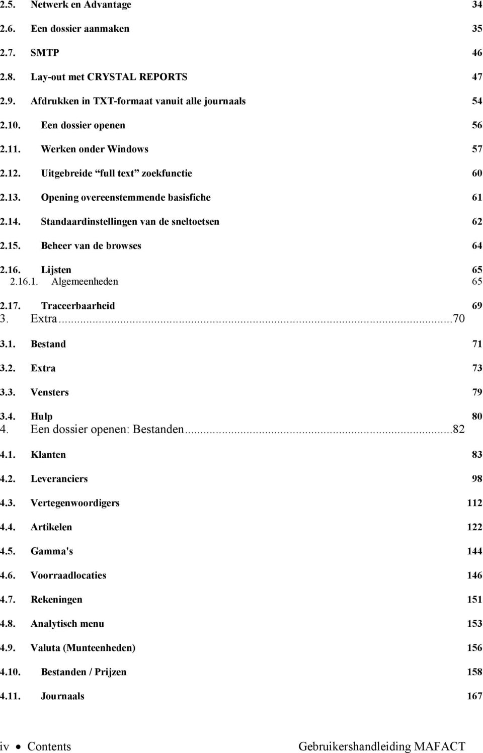 Lijsten 2.16.1. Algemeenheden 65 65 2.17. 69 Traceerbaarheid 3. Extra...70 3.1. Bestand 71 3.2. Extra 73 3.3. Vensters 79 3.4. Hulp 80 4. Een dossier openen: Bestanden...82 4.1. Klanten 83 4.2. Leveranciers 98 4.