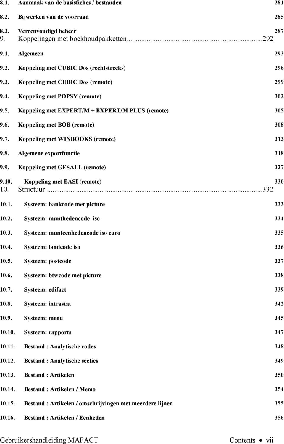 Koppeling met WINBOOKS (remote) 313 9.8. Algemene exportfunctie 318 9.9. Koppeling met GESALL (remote) 327 Koppeling met EASI (remote) 330 9.10. 10. Structuur...332 10.1. Systeem: bankcode met picture 333 10.