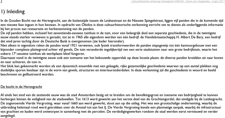 De vijf panden hebben, inclusief het zeventiende-eeuwse tuinhuis in de tuin, voor een belangrijk deel een separate geschiedenis, die in de twintigste eeuw steeds sterker verweven is geraakt, tot ze