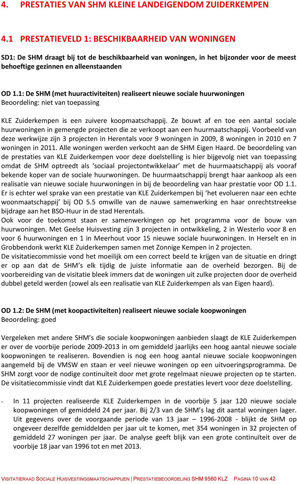 1: De SHM (met huuractiviteiten) realiseert nieuwe sociale huurwoningen Beoordeling: niet van toepassing KLE Zuiderkempen is een zuivere koopmaatschappij.