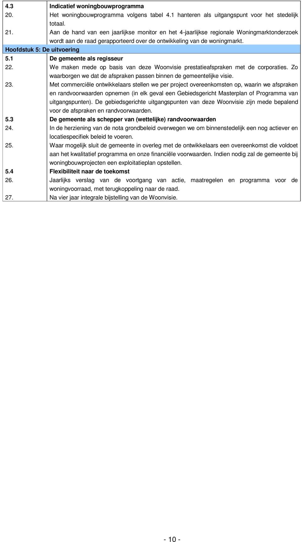 1 De gemeente als regisseur 22. We maken mede op basis van deze Woonvisie prestatieafspraken met de corporaties. Zo waarborgen we dat de afspraken passen binnen de gemeentelijke visie. 23.