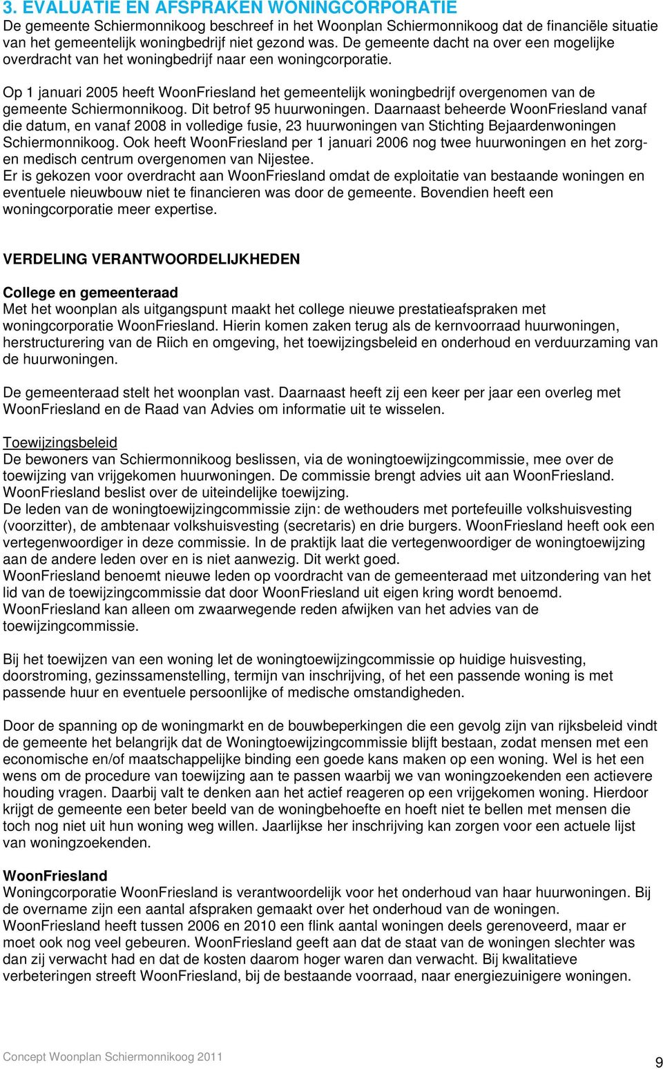 Op 1 januari 2005 heeft WoonFriesland het gemeentelijk woningbedrijf overgenomen van de gemeente Schiermonnikoog. Dit betrof 95 huurwoningen.